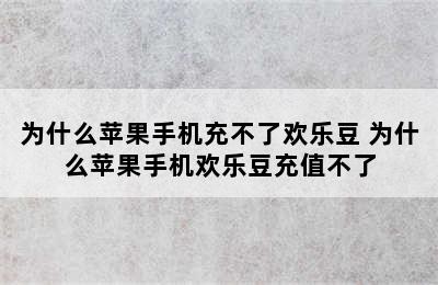 为什么苹果手机充不了欢乐豆 为什么苹果手机欢乐豆充值不了